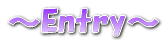 ～Entry～