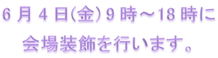 6月4日(金) 9時-18時に会場装飾を行います。